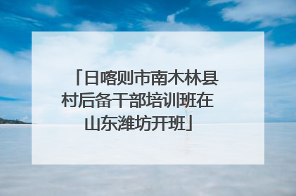 日喀则市南木林县村后备干部培训班在山东潍坊开班