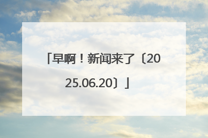 早啊！新闻来了〔2025.06.20〕