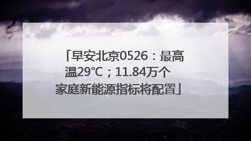 早安北京0526：最高温29℃；11.84万个家庭新能源指标将配置
