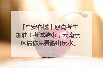 早安春城丨@高考生 加油！考试结束，云南景区请你免费游山玩水