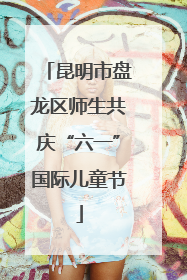 昆明市盘龙区师生共庆“六一”国际儿童节