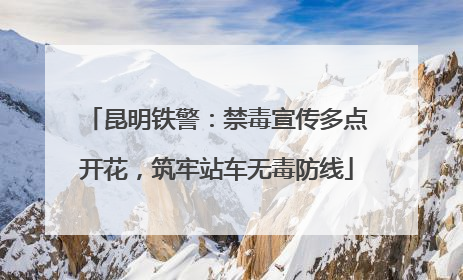 昆明铁警：禁毒宣传多点开花，筑牢站车无毒防线