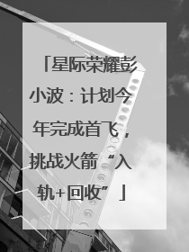 星际荣耀彭小波：计划今年完成首飞，挑战火箭“入轨+回收”