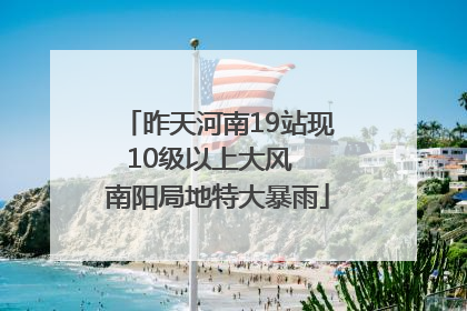 昨天河南19站现10级以上大风  南阳局地特大暴雨