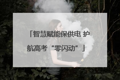 智慧赋能保供电 护航高考“零闪动”