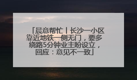 晨意帮忙丨长沙一小区靠近地铁一侧无门，要多绕路5分钟业主盼设立，回应：意见不一致