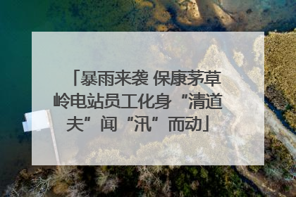 暴雨来袭 保康茅草岭电站员工化身“清道夫”闻“汛”而动