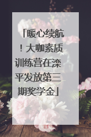 暖心续航！大咖素质训练营在滦平发放第三期奖学金