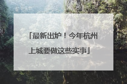 最新出炉！今年杭州上城要做这些实事