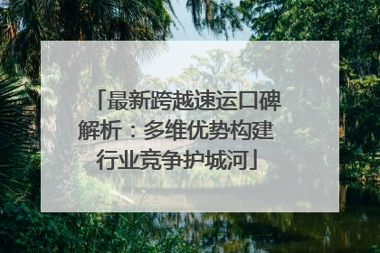 最新跨越速运口碑解析：多维优势构建行业竞争护城河