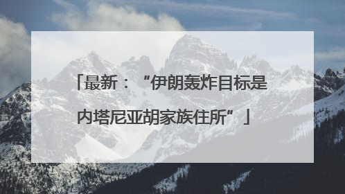 最新：“伊朗轰炸目标是内塔尼亚胡家族住所”
