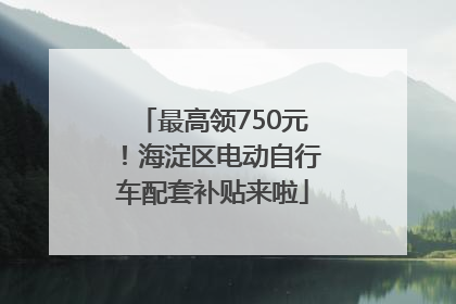 最高领750元！海淀区电动自行车配套补贴来啦