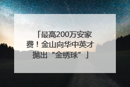 最高200万安家费！金山向华中英才抛出“金绣球”