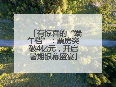 有惊喜的“端午档”：票房突破4亿元，开启暑期银幕盛宴