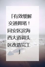 有效缓解交通拥堵！同安区滨海西大道调头区改造完工
