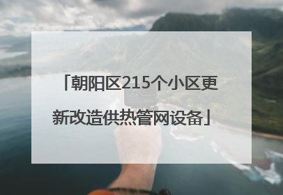 朝阳区215个小区更新改造供热管网设备
