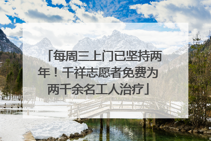 每周三上门已坚持两年！千祥志愿者免费为两千余名工人治疗