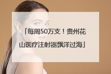 每周50万支！贵州花山医疗注射器飘洋过海