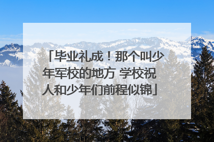 毕业礼成！那个叫少年军校的地方 学校祝人和少年们前程似锦