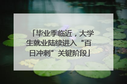 毕业季临近，大学生就业陆续进入“百日冲刺”关键阶段
