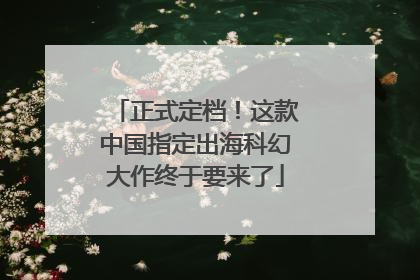 正式定档！这款中国指定出海科幻大作终于要来了