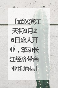 武汉滨江天街9月26日盛大开业，擎动长江经济带商业新地标