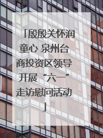 殷殷关怀润童心 泉州台商投资区领导开展“六一”走访慰问活动