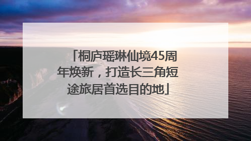 桐庐瑶琳仙境45周年焕新，打造长三角短途旅居首选目的地