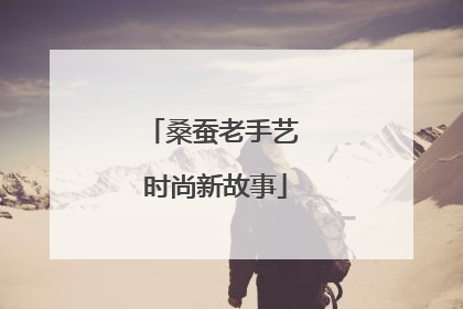 桑蚕老手艺 时尚新故事