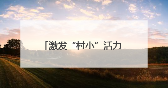 激发“村小”活力 共绘多彩童年——乡村基础教育发展观察