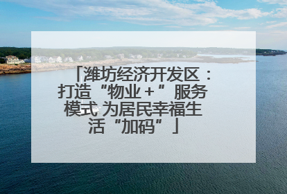 潍坊经济开发区：打造“物业＋”服务模式 为居民幸福生活“加码”