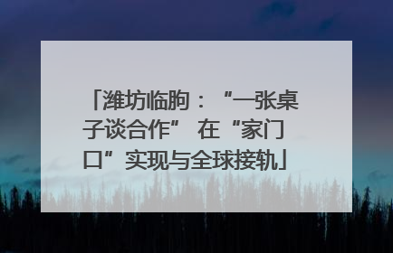 潍坊临朐：“一张桌子谈合作” 在“家门口”实现与全球接轨