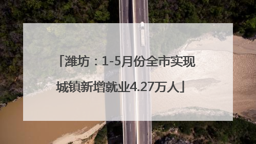 潍坊：1-5月份全市实现城镇新增就业4.27万人
