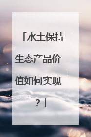 水土保持生态产品价值如何实现？
