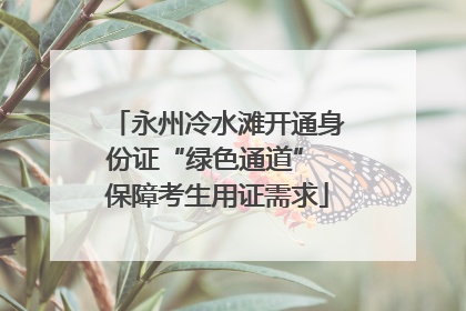 永州冷水滩开通身份证“绿色通道” 保障考生用证需求