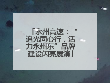永州高速：“追光同心行，活力永州东”品牌建设闪亮展演