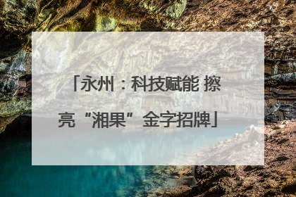 永州：科技赋能 擦亮“湘果”金字招牌