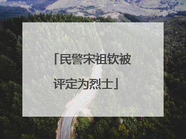 民警宋祖钦被评定为烈士