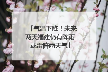 气温下降！未来两天福建仍有阵雨或雷阵雨天气