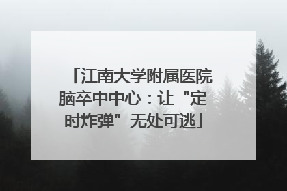 江南大学附属医院脑卒中中心：让“定时炸弹”无处可逃