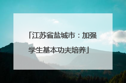 江苏省盐城市：加强学生基本功夫培养