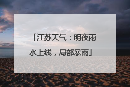 江苏天气：明夜雨水上线，局部暴雨