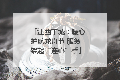 江西丰城：暖心护航龙舟节 服务架起“连心”桥