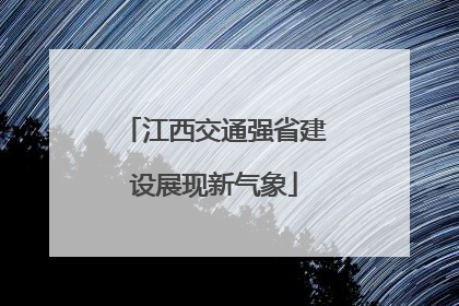 江西交通强省建设展现新气象