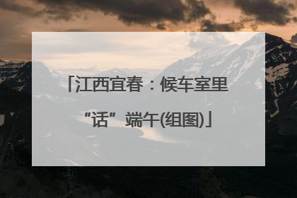 江西宜春：候车室里“话”端午(组图)