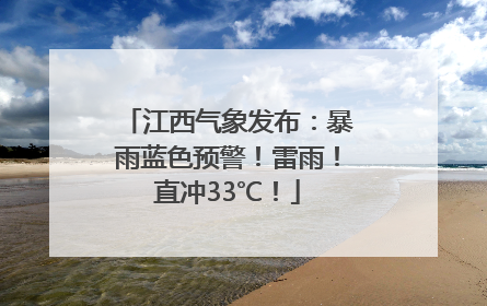 江西气象发布：暴雨蓝色预警！雷雨！直冲33℃！