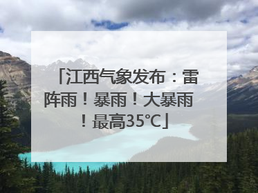 江西气象发布：雷阵雨！暴雨！大暴雨！最高35℃