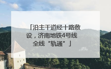 沿主干道经十路敷设，济南地铁4号线全线“轨通”