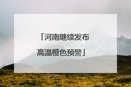 河南继续发布高温橙色预警