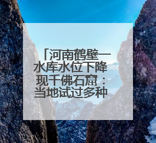河南鹤壁一水库水位下降现千佛石窟：当地试过多种办法保护，目前禁止打卡